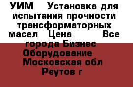 УИМ-90 Установка для испытания прочности трансформаторных масел › Цена ­ 111 - Все города Бизнес » Оборудование   . Московская обл.,Реутов г.